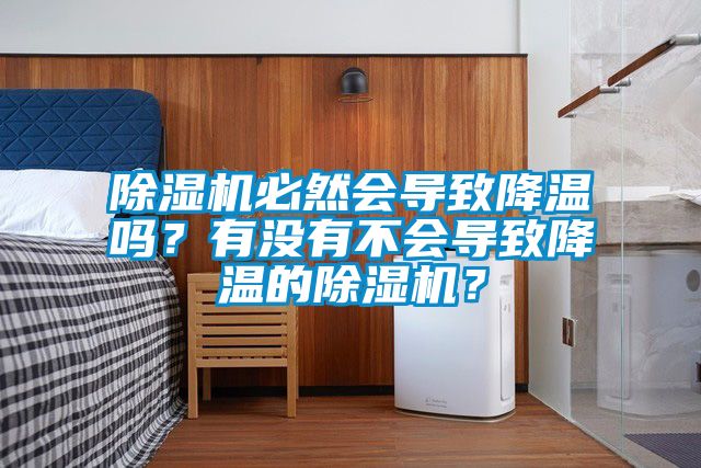 除濕機(jī)必然會(huì)導(dǎo)致降溫嗎？有沒(méi)有不會(huì)導(dǎo)致降溫的除濕機(jī)？