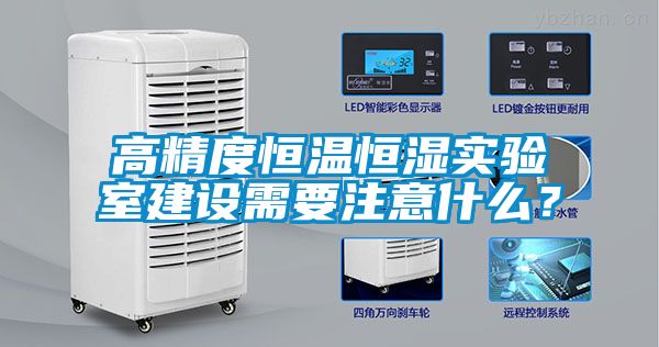 高精度恒溫恒濕實(shí)驗(yàn)室建設(shè)需要注意什么？