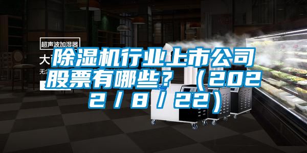 除濕機(jī)行業(yè)上市公司股票有哪些？（2022／8／22）