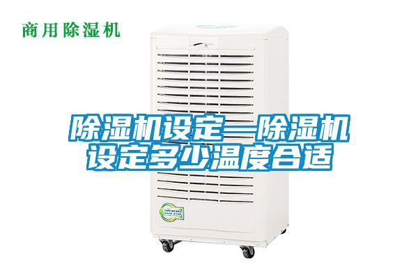 除濕機設(shè)定—除濕機設(shè)定多少溫度合適