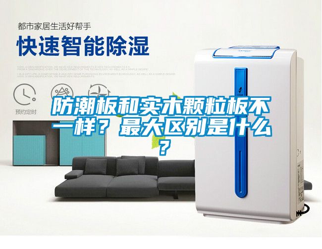 防潮板和實木顆粒板不一樣？最大區(qū)別是什么？