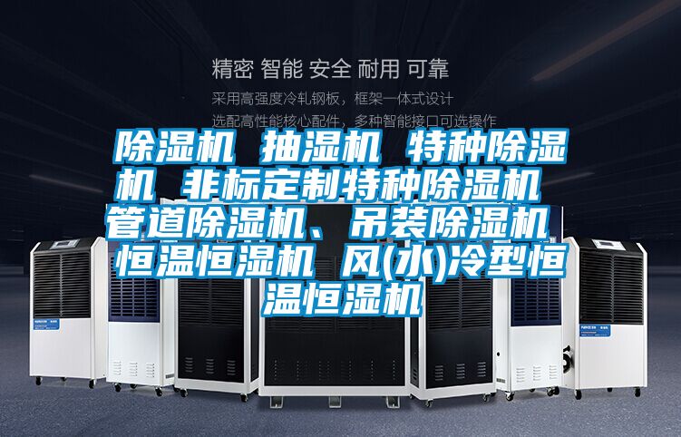 除濕機 抽濕機 特種除濕機 非標定制特種除濕機 管道除濕機、吊裝除濕機 恒溫恒濕機 風(水)冷型恒溫恒濕機