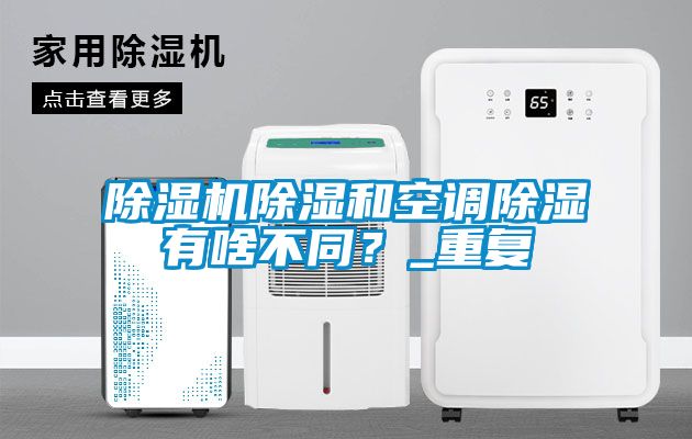 除濕機除濕和空調(diào)除濕有啥不同？_重復(fù)