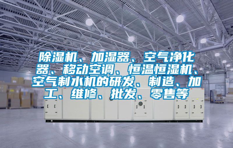 除濕機(jī)、加濕器、空氣凈化器、移動(dòng)空調(diào)、恒溫恒濕機(jī)、空氣制水機(jī)的研發(fā)、制造、加工、維修、批發(fā)、零售等