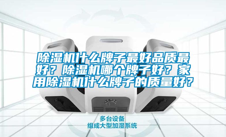 除濕機(jī)什么牌子最好品質(zhì)最好？除濕機(jī)哪個牌子好？家用除濕機(jī)什么牌子的質(zhì)量好？