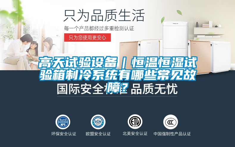 高天試驗設(shè)備｜恒溫恒濕試驗箱制冷系統(tǒng)有哪些常見故障？
