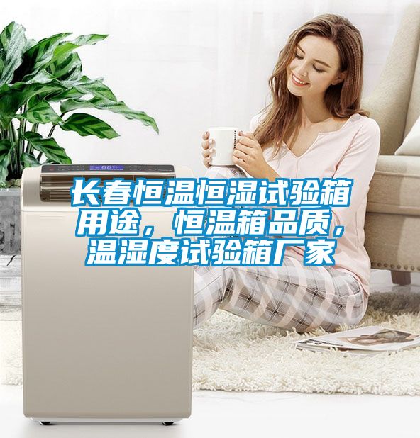 長春恒溫恒濕試驗箱用途，恒溫箱品質(zhì)，溫濕度試驗箱廠家