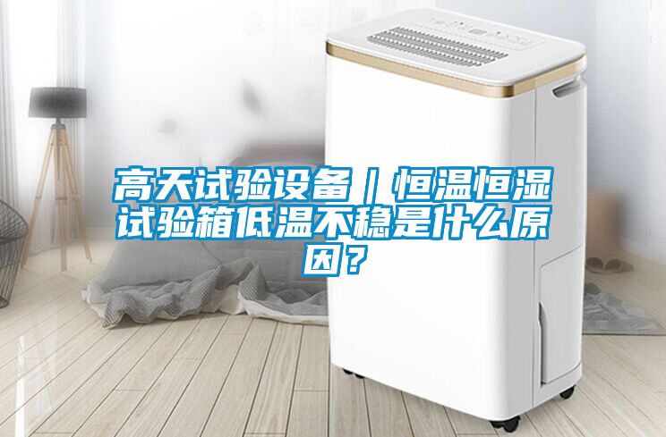 高天試驗(yàn)設(shè)備｜恒溫恒濕試驗(yàn)箱低溫不穩(wěn)是什么原因？