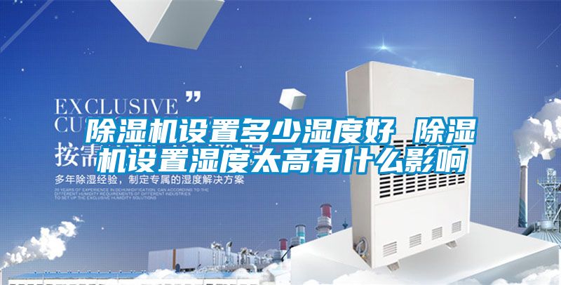 除濕機設(shè)置多少濕度好 除濕機設(shè)置濕度太高有什么影響