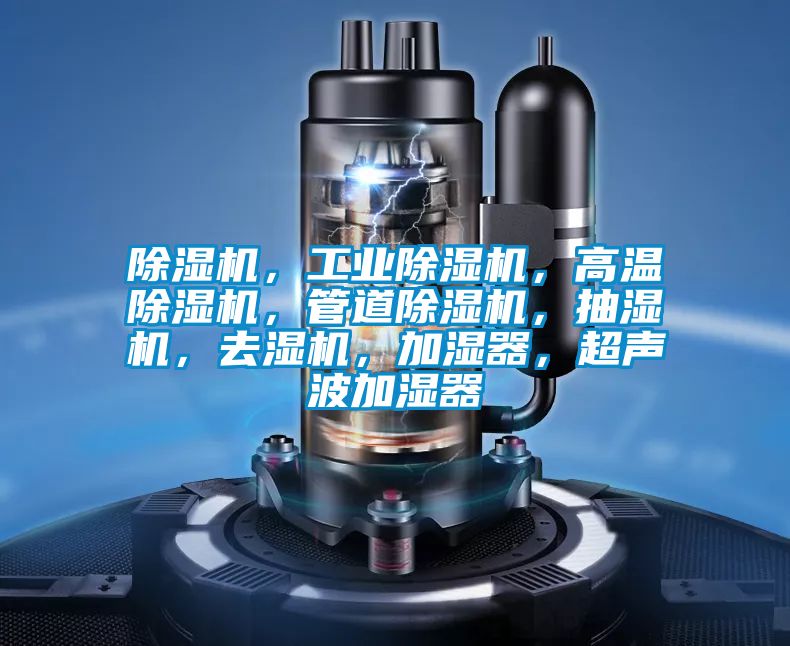除濕機，工業(yè)除濕機，高溫除濕機，管道除濕機，抽濕機，去濕機，加濕器，超聲波加濕器