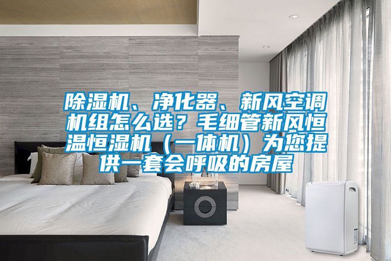 除濕機(jī)、凈化器、新風(fēng)空調(diào)機(jī)組怎么選？毛細(xì)管新風(fēng)恒溫恒濕機(jī)（一體機(jī)）為您提供一套會(huì)呼吸的房屋