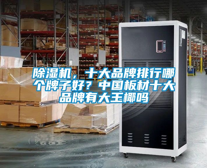 除濕機(jī)，十大品牌排行哪個(gè)牌子好？中國板材十大品牌有大王椰嗎