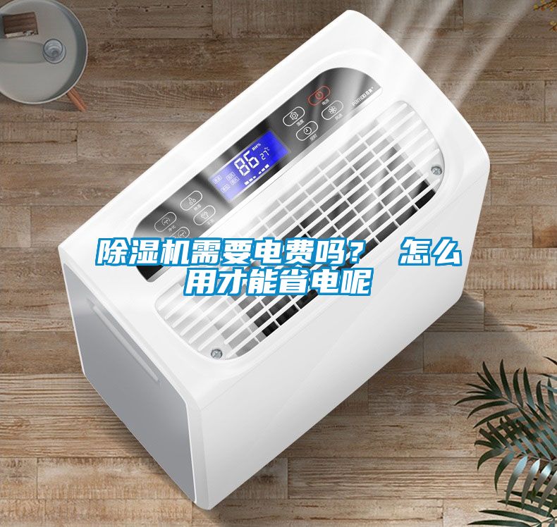 除濕機(jī)需要電費(fèi)嗎？ 怎么用才能省電呢