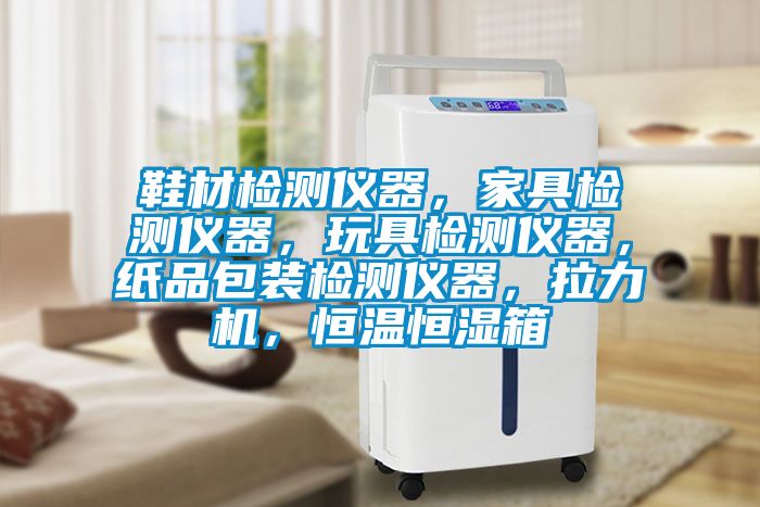 鞋材檢測(cè)儀器，家具檢測(cè)儀器，玩具檢測(cè)儀器，紙品包裝檢測(cè)儀器，拉力機(jī)，恒溫恒濕箱