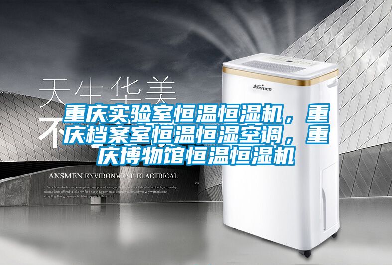 重慶實(shí)驗(yàn)室恒溫恒濕機(jī)，重慶檔案室恒溫恒濕空調(diào)，重慶博物館恒溫恒濕機(jī)