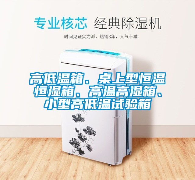 高低溫箱、桌上型恒溫恒濕箱、高溫高濕箱、小型高低溫試驗(yàn)箱