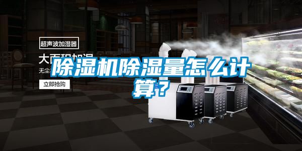 除濕機除濕量怎么計算？