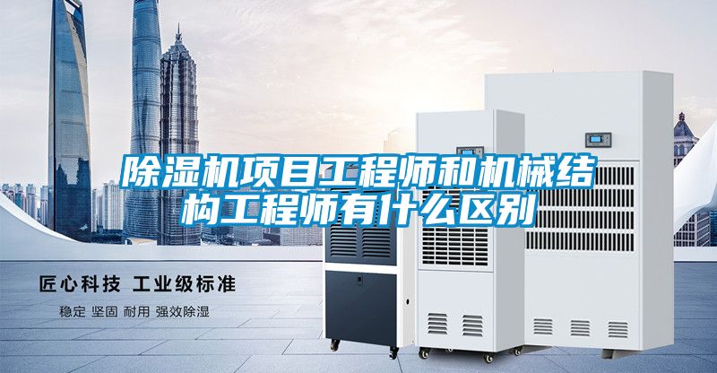 除濕機項目工程師和機械結構工程師有什么區(qū)別