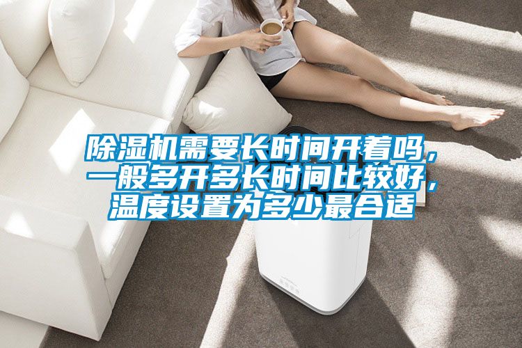 除濕機需要長時間開著嗎，一般多開多長時間比較好，溫度設(shè)置為多少最合適