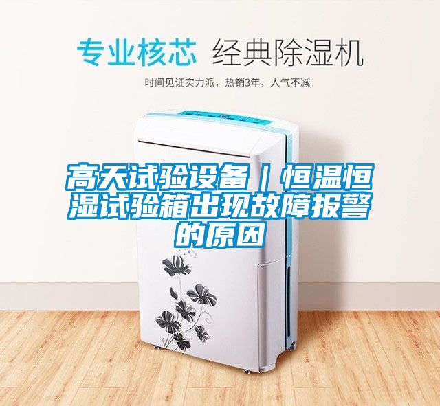 高天試驗設備｜恒溫恒濕試驗箱出現(xiàn)故障報警的原因