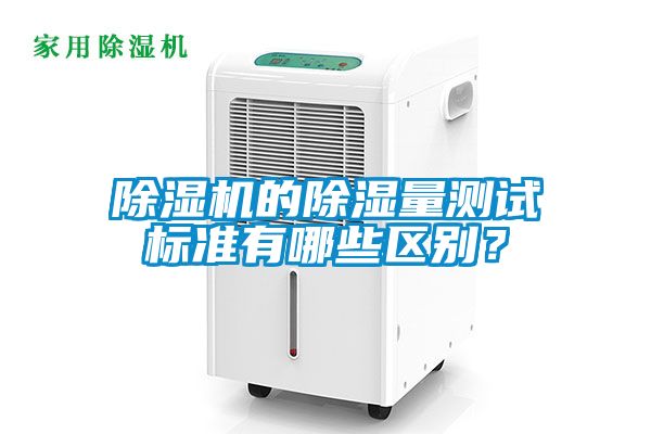 除濕機(jī)的除濕量測試標(biāo)準(zhǔn)有哪些區(qū)別？
