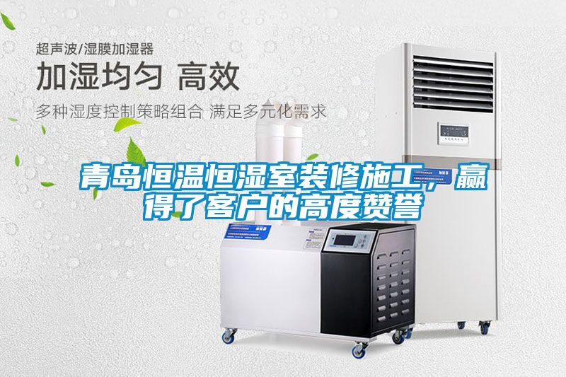 青島恒溫恒濕室裝修施工，贏得了客戶的高度贊譽(yù)