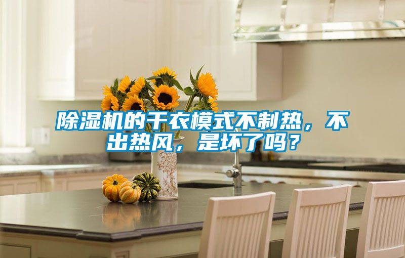 除濕機的干衣模式不制熱，不出熱風(fēng)，是壞了嗎？