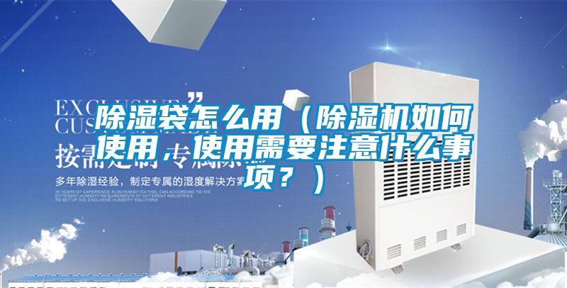 除濕袋怎么用（除濕機如何使用，使用需要注意什么事項？）