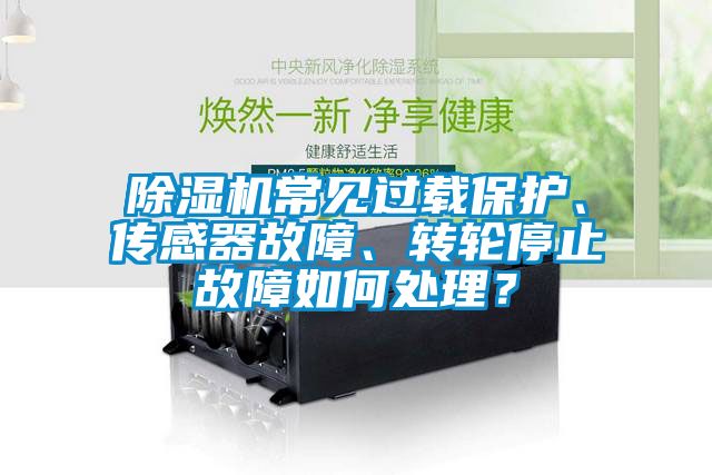 除濕機(jī)常見過載保護(hù)、傳感器故障、轉(zhuǎn)輪停止故障如何處理？