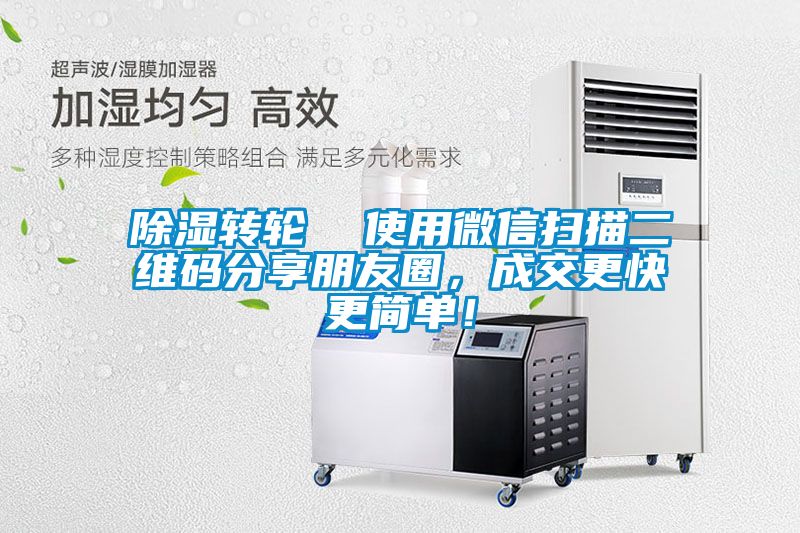 除濕轉(zhuǎn)輪  使用微信掃描二維碼分享朋友圈，成交更快更簡(jiǎn)單！