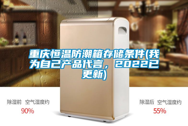 重慶恒溫防潮箱存儲條件(我為自己產(chǎn)品代言，2022已更新)