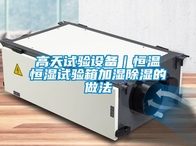 高天試驗設(shè)備｜恒溫恒濕試驗箱加濕除濕的做法