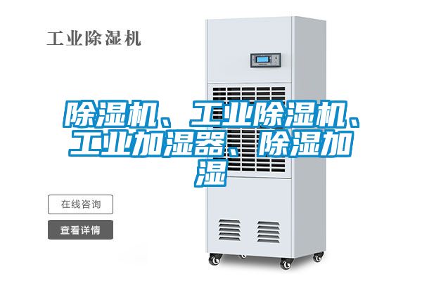 除濕機(jī)、工業(yè)除濕機(jī)、工業(yè)加濕器、除濕加濕
