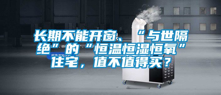 長期不能開窗、“與世隔絕”的“恒溫恒濕恒氧”住宅，值不值得買？