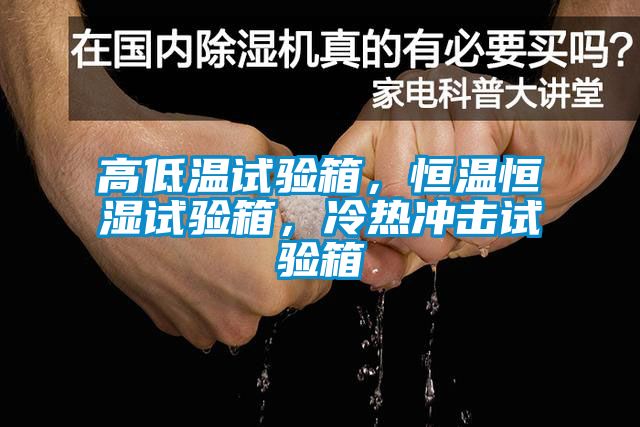 高低溫試驗(yàn)箱，恒溫恒濕試驗(yàn)箱，冷熱沖擊試驗(yàn)箱