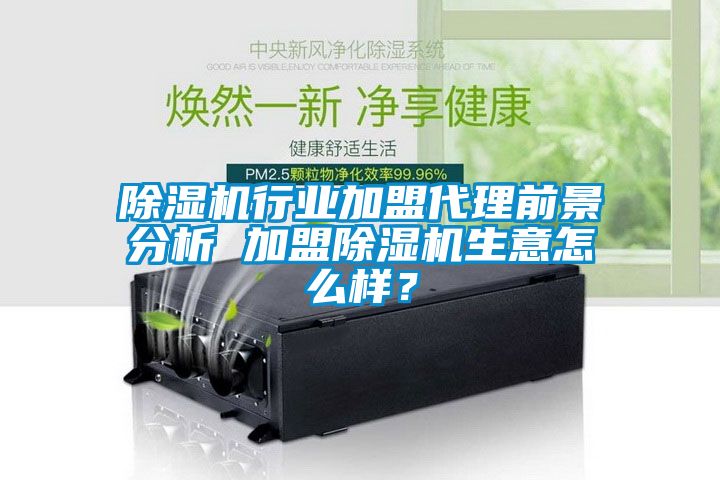 除濕機(jī)行業(yè)加盟代理前景分析 加盟除濕機(jī)生意怎么樣？