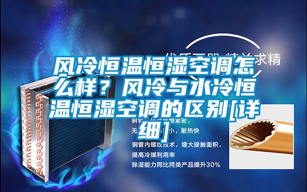 風(fēng)冷恒溫恒濕空調(diào)怎么樣？風(fēng)冷與水冷恒溫恒濕空調(diào)的區(qū)別[詳細(xì)]