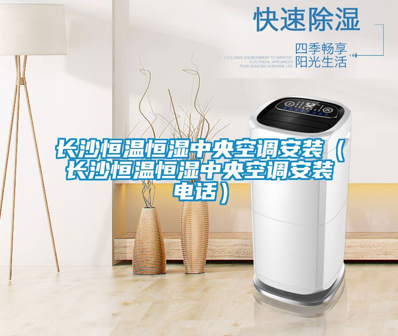 長(zhǎng)沙恒溫恒濕中央空調(diào)安裝（長(zhǎng)沙恒溫恒濕中央空調(diào)安裝電話(huà)）
