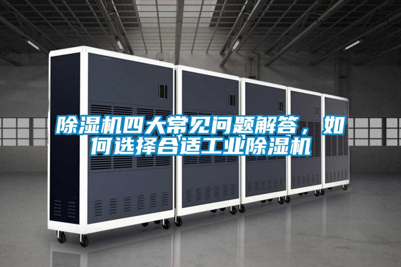 除濕機(jī)四大常見問(wèn)題解答，如何選擇合適工業(yè)除濕機(jī)