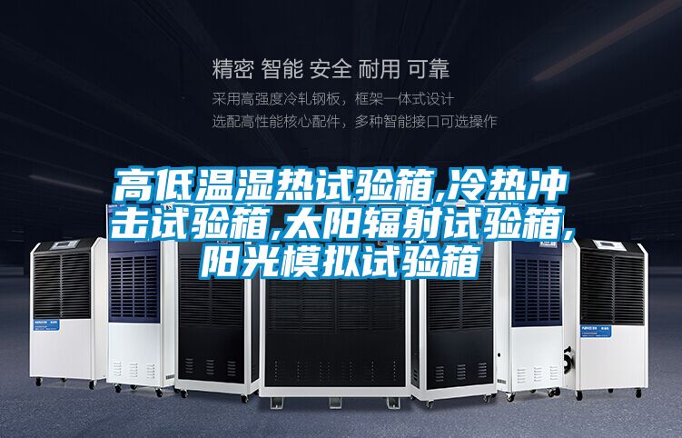 高低溫濕熱試驗(yàn)箱,冷熱沖擊試驗(yàn)箱,太陽(yáng)輻射試驗(yàn)箱,陽(yáng)光模擬試驗(yàn)箱