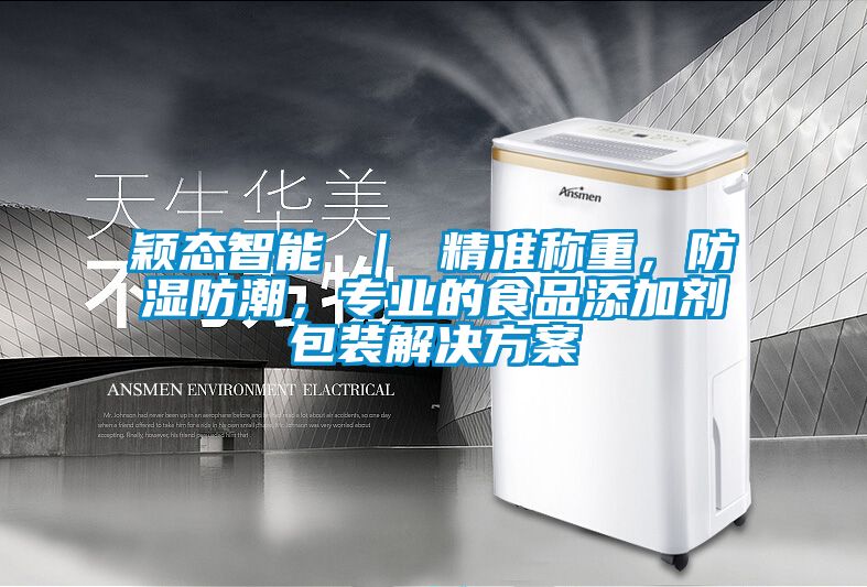 穎態(tài)智能 ｜ 精準(zhǔn)稱重，防濕防潮，專業(yè)的食品添加劑包裝解決方案
