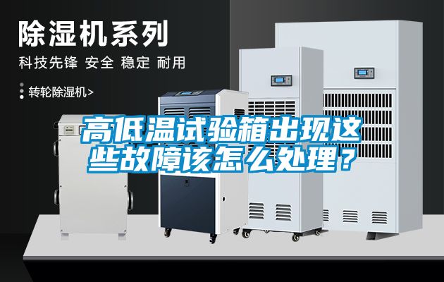 高低溫試驗箱出現(xiàn)這些故障該怎么處理？