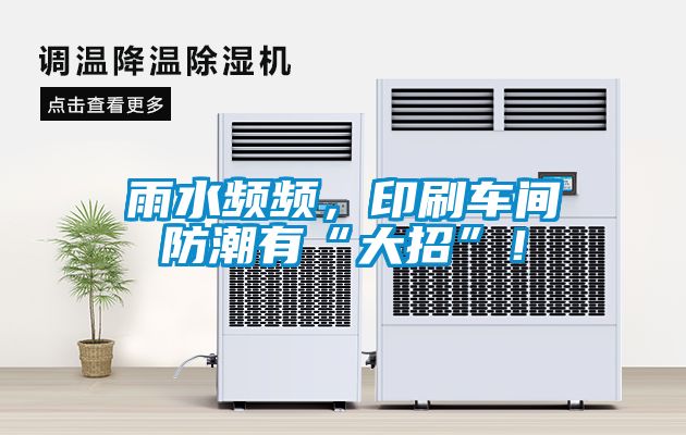 雨水頻頻，印刷車(chē)間防潮有“大招”！