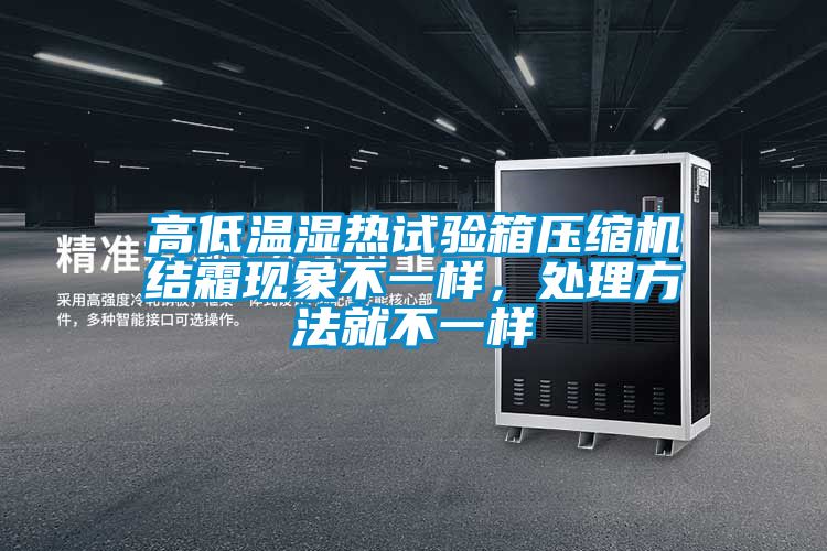 高低溫濕熱試驗箱壓縮機結(jié)霜現(xiàn)象不一樣，處理方法就不一樣