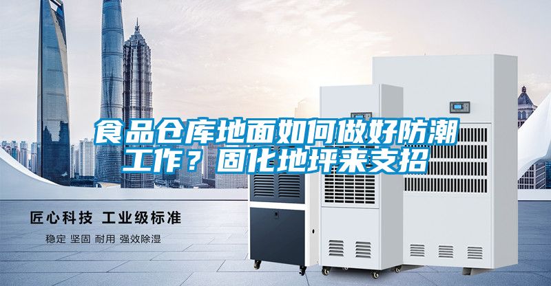 食品倉(cāng)庫(kù)地面如何做好防潮工作？固化地坪來(lái)支招